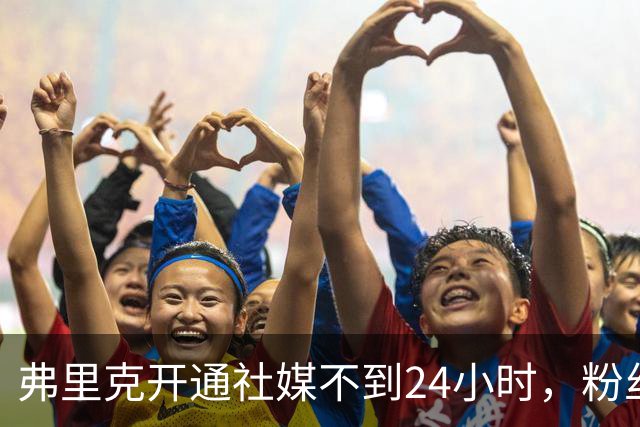 弗里克开通社媒不到24小时，粉丝破95万