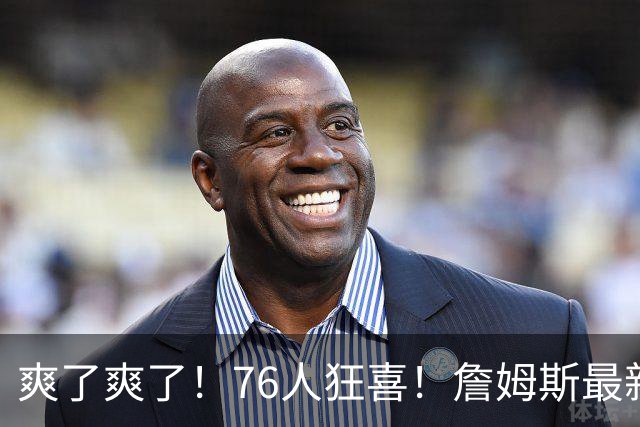 爽了爽了！76人狂喜！詹姆斯最新历史纪录