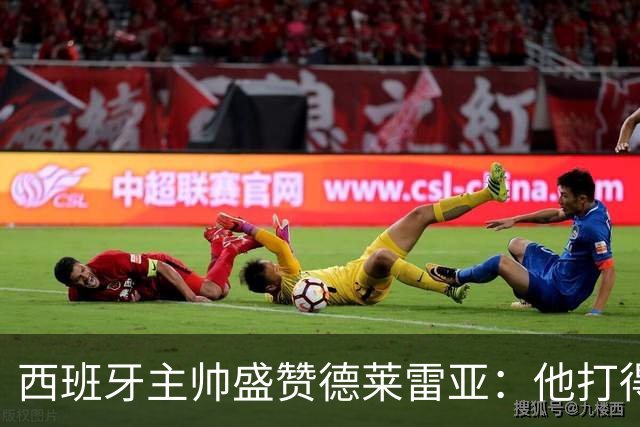 西班牙主帅盛赞德莱雷亚：他打得极其出色