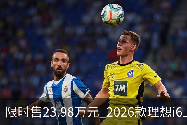 限时售23.98万元 2026款理想i6上市 加量不加价/纯电续航780km